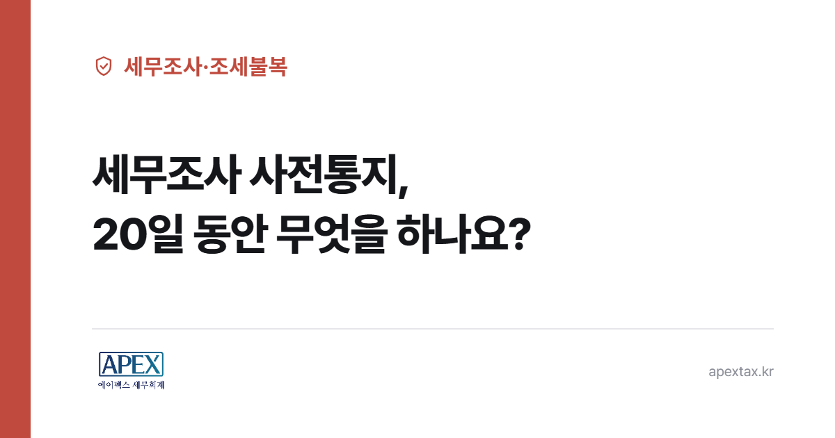 세무조사 사전통지 20일동안 준비해야 할 것들 정리
